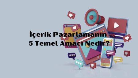 İçerik Pazarlamanın 5 Temel Amacı Nedir?