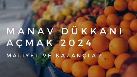 Manav Dükkanı Açmak 2024 – Maliyet ve Kazançlar