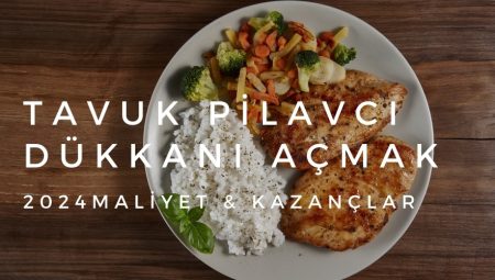 Tavuk Pilavcı Dükkanı Açmak 2024 – Maliyet & Kazançlar